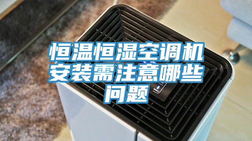 恒溫恒濕空調(diào)機(jī)安裝需注意哪些問(wèn)題