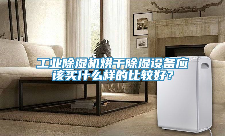 工業(yè)除濕機烘干除濕設(shè)備應(yīng)該買什么樣的比較好？