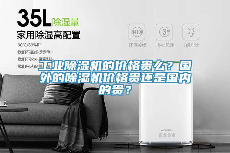工業除濕機的價格貴么？國外的除濕機價格貴還是國內的貴？