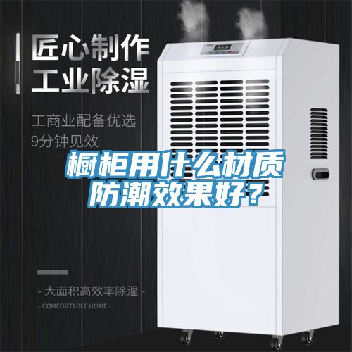 櫥柜用什么材質(zhì)防潮效果好？