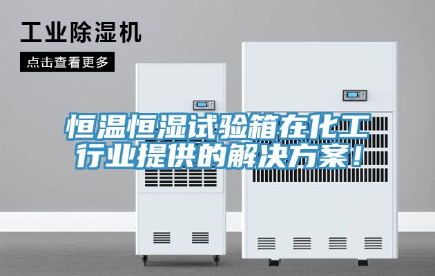 恒溫恒濕試驗(yàn)箱在化工行業(yè)提供的解決方案!