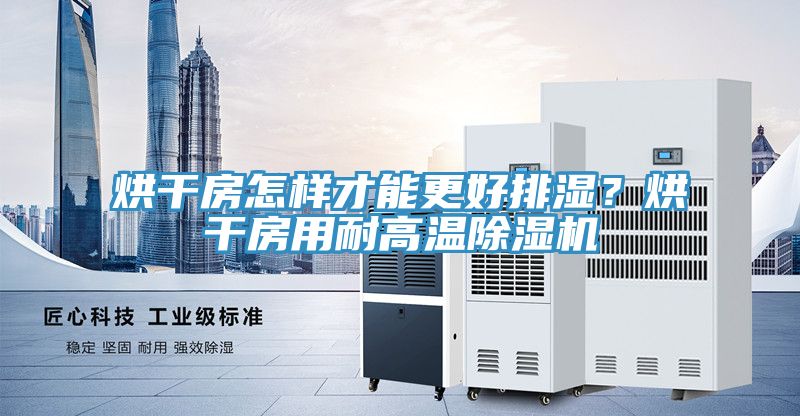 烘干房怎樣才能更好排濕?烘干房用耐高溫除濕機(jī)