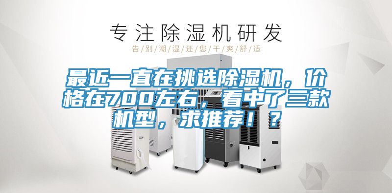 最近一直在挑選除濕機，價格在700左右，看中了三款機型，求推薦??？