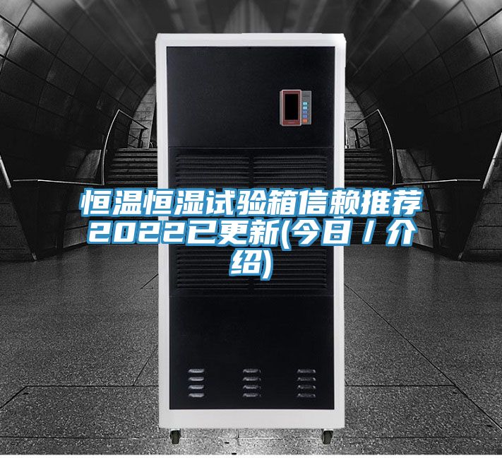 恒溫恒濕試驗(yàn)箱信賴推薦2022已更新(今日/介紹)