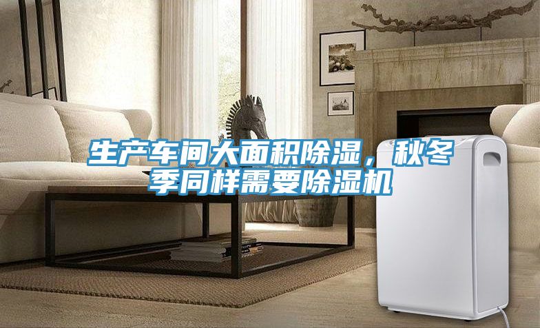 生產(chǎn)車間大面積除濕，秋冬季同樣需要除濕機