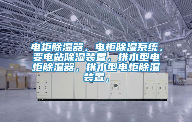 電柜除濕器,電柜除濕系統(tǒng),變電站除濕裝置,排水型電柜除濕器,排水型電柜除濕裝置,