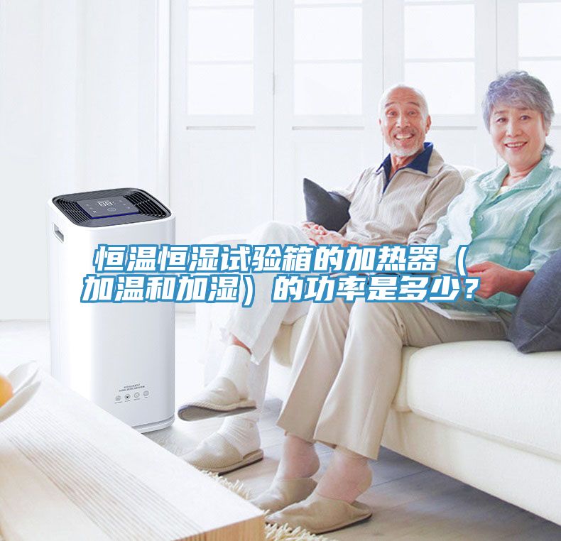 恒溫恒濕試驗箱的加熱器（加溫和加濕）的功率是多少？