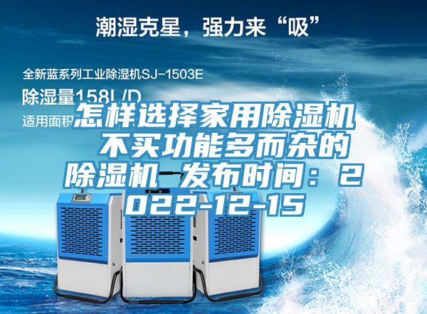 怎樣選擇家用除濕機 不買功能多而雜的除濕機 發布時間:2022-12-15