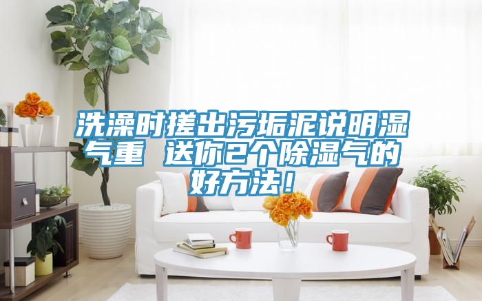 洗澡時(shí)搓出污垢泥說(shuō)明濕氣重 送你2個(gè)除濕氣的好方法!