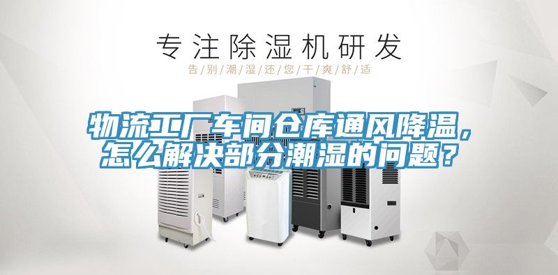 物流工廠車間倉庫通風(fēng)降溫,怎么解決部分潮濕的問題?