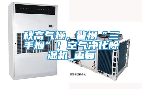 秋高氣燥，警惕“三手煙”！空氣凈化除濕機_重復