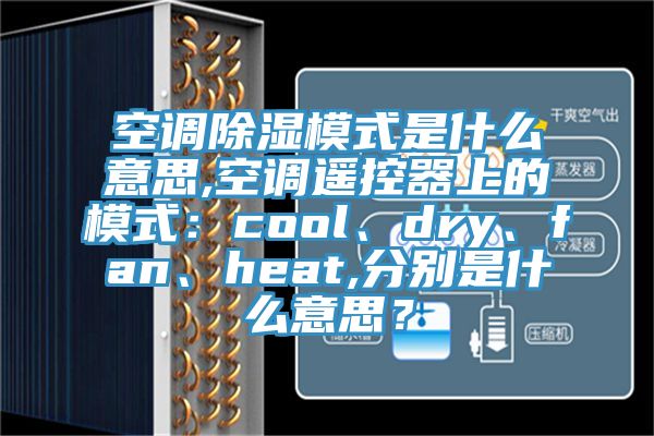 空調(diào)除濕模式是什么意思,空調(diào)遙控器上的模式：cool、dry、fan、heat,分別是什么意思？