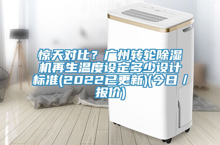驚天對比?廣州轉輪除濕機再生溫度設定多少設計標準(2022已更新)(今日/報價)