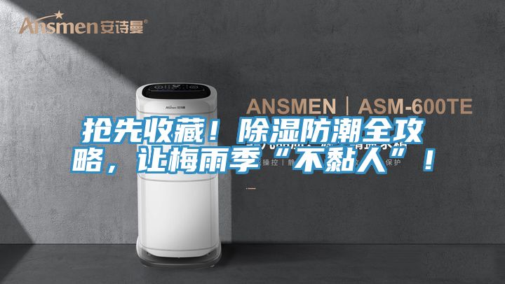 搶先收藏!除濕防潮全攻略,讓梅雨季“不黏人”!