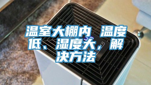 溫室大棚內 溫度低、濕度大，解決方法