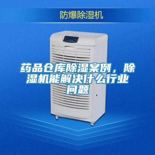 藥品倉庫除濕案例,除濕機能解決什么行業問題