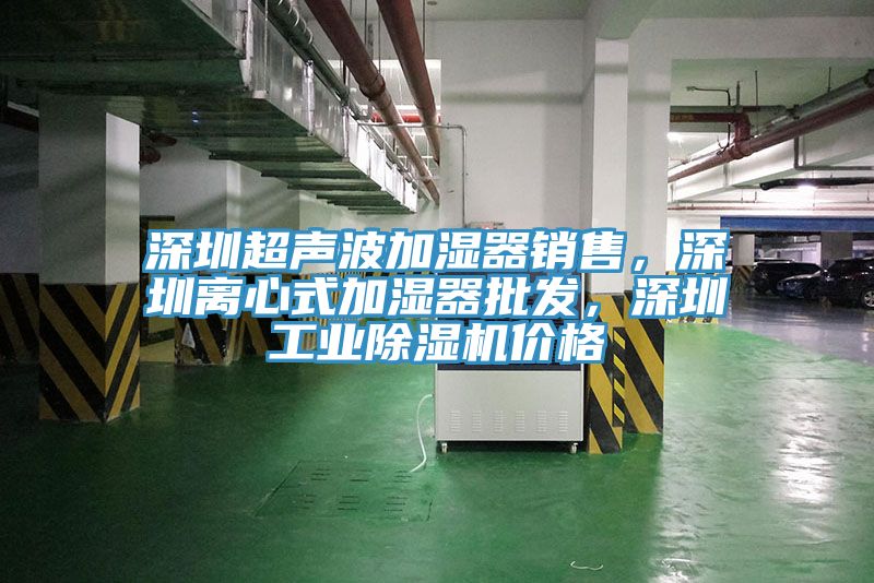 深圳超聲波加濕器銷售,深圳離心式加濕器批發(fā),深圳工業(yè)除濕機(jī)價(jià)格