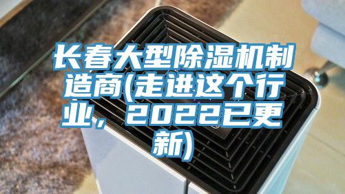 長(zhǎng)春大型除濕機(jī)制造商(走進(jìn)這個(gè)行業(yè),2022已更新)