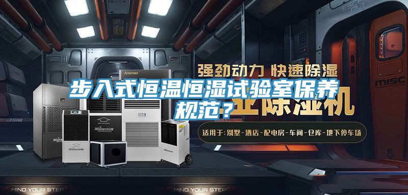 步入式恒溫恒濕試驗(yàn)室保養(yǎng)規(guī)范？