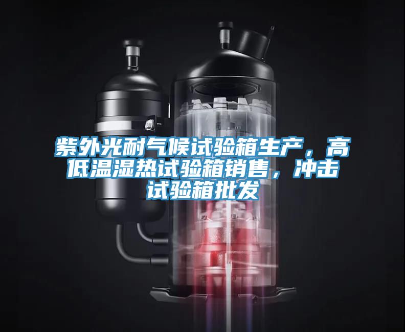 紫外光耐氣候試驗箱生產(chǎn)，高低溫濕熱試驗箱銷售，沖擊試驗箱批發(fā)