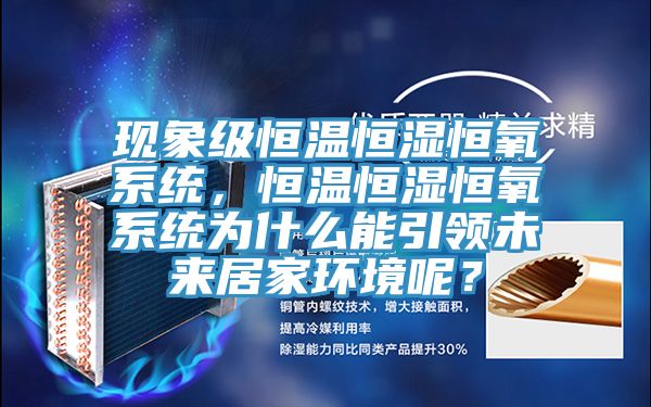 現(xiàn)象級(jí)恒溫恒濕恒氧系統(tǒng),恒溫恒濕恒氧系統(tǒng)為什么能引領(lǐng)未來居家環(huán)境呢?