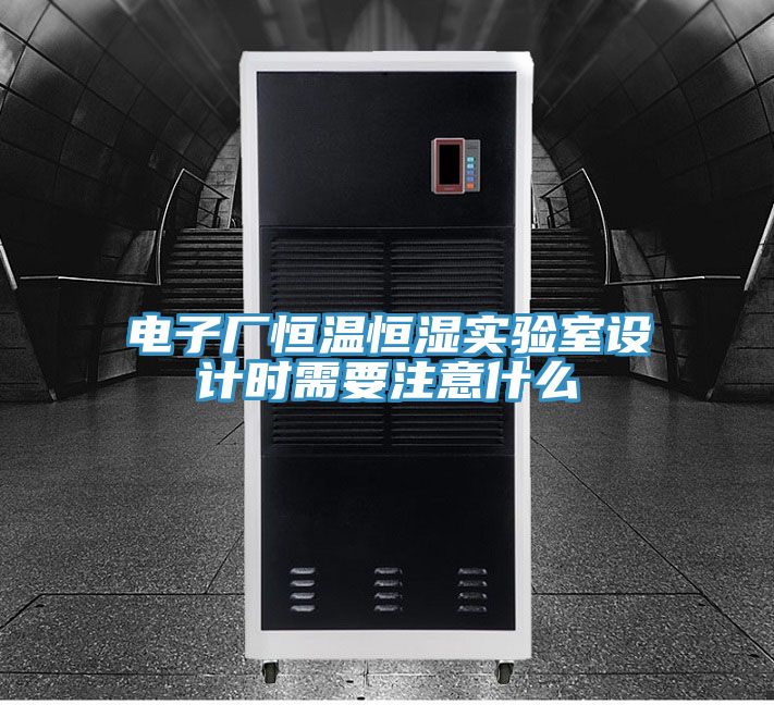 電子廠恒溫恒濕實驗室設(shè)計時需要注意什么