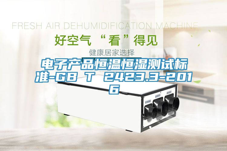 電子產(chǎn)品恒溫恒濕測試標(biāo)準-GB∕T 2423.3-2016