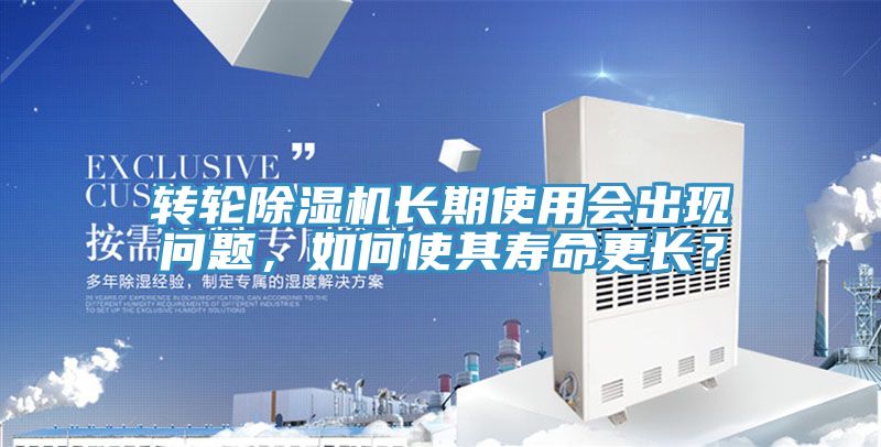 轉輪除濕機長期使用會出現問題，如何使其壽命更長？