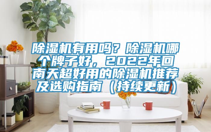 除濕機(jī)有用嗎?除濕機(jī)哪個牌子好,2022年回南天超好用的除濕機(jī)推薦及選購指南(持續(xù)更新)