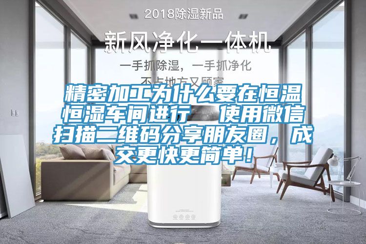 精密加工為什么要在恒溫恒濕車間進行  使用微信掃描二維碼分享朋友圈，成交更快更簡單！